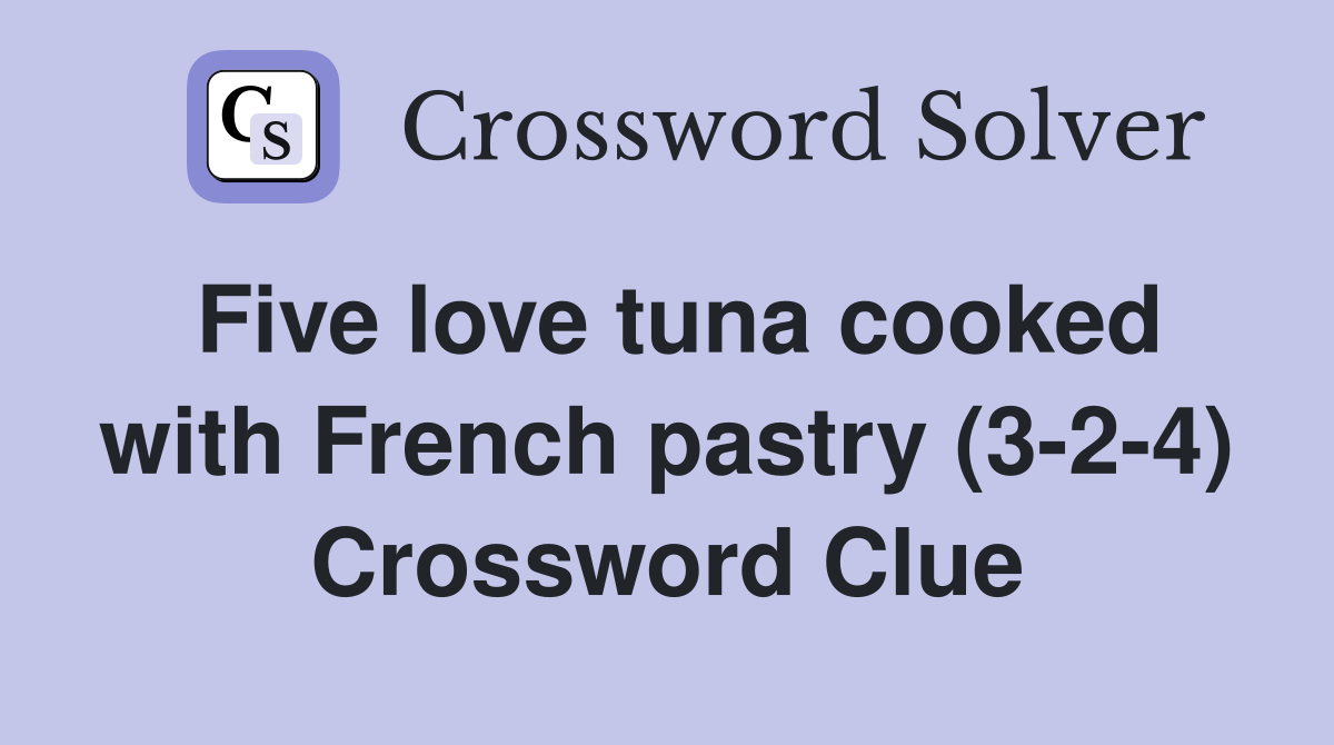 Five love tuna cooked with French pastry (3 2 4) Crossword Clue